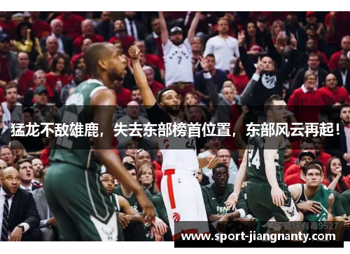 猛龙不敌雄鹿，失去东部榜首位置，东部风云再起！